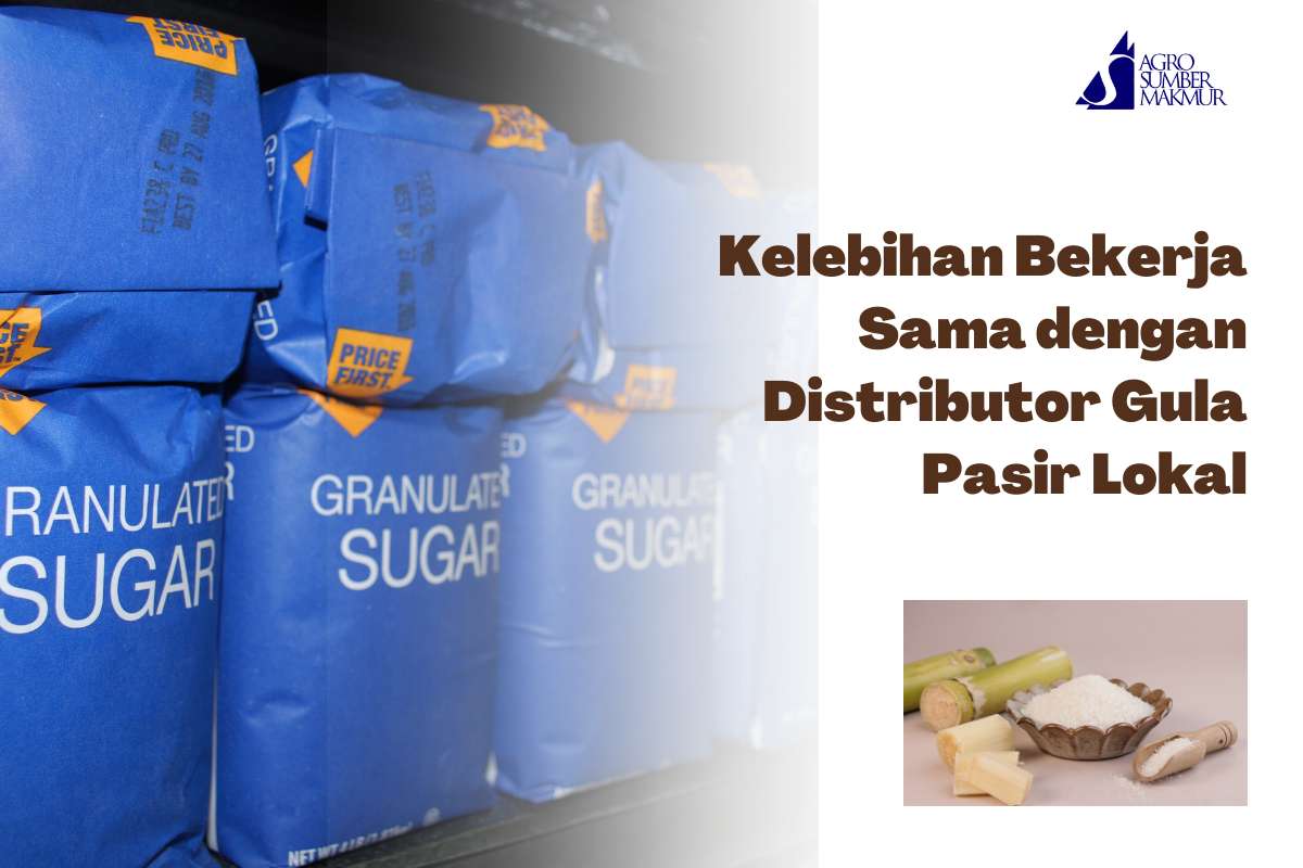 Kelebihan Bekerja Sama dengan Distributor Gula Pasir Lokal