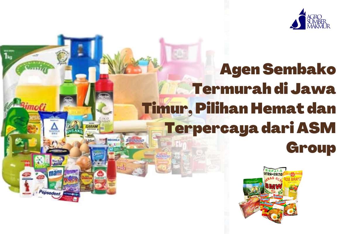 Agen Sembako Termurah di Jawa Timur, Pilihan Hemat dan Terpercaya dari ASM Group