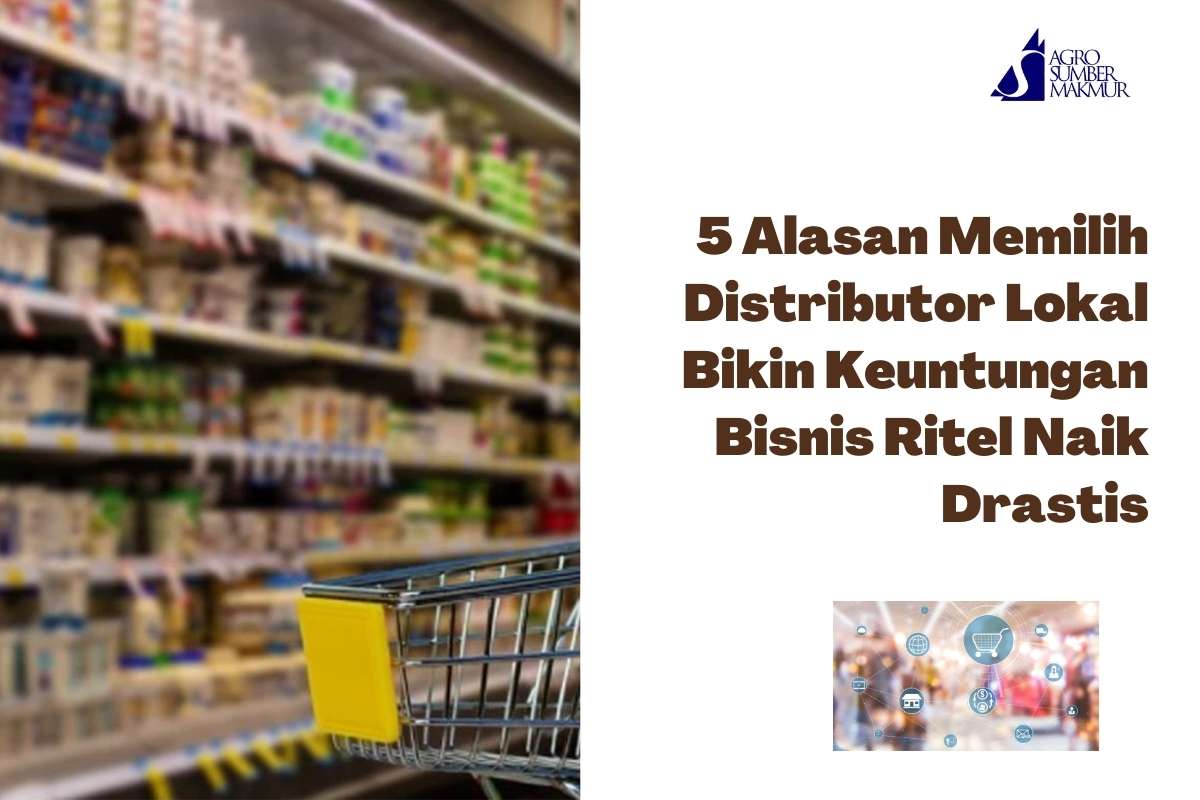 5 Alasan Memilih Distributor Lokal Bikin Keuntungan Bisnis Ritel Naik Drastis